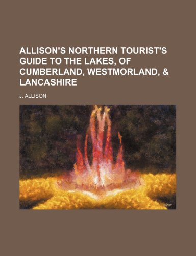 Allison's Northern Tourist's Guide to the Lakes, of Cumberland, Westmorland, & Lancashire (9781151385802) by Allison, J.