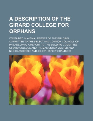 A Description of the Girard College for Orphans; Contained in a Final Report of the Building Committee to the Select and Common Councils of Philadelphia, a Report to the Building Committee (9781151387240) by College, Girard