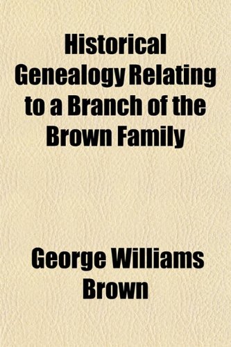 Historical Genealogy Relating to a Branch of the Brown Family; Including Brief History of Other Families (9781151394729) by Brown, George Williams