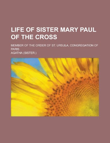 Life of Sister Mary Paul of the Cross; Member of the Order of St. Ursula, Congregation of Paris (9781151397430) by Agatha