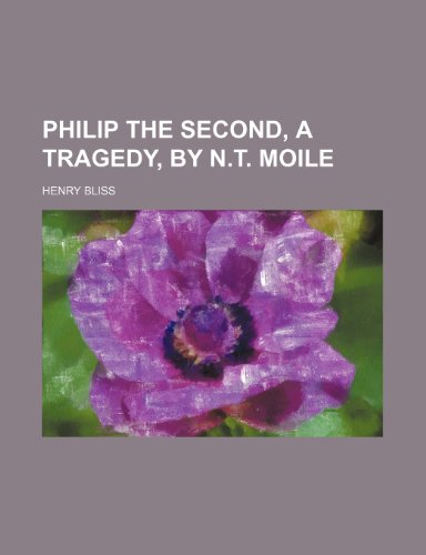 Philip the Second, a Tragedy, by N.t. Moile - Bliss, Henry