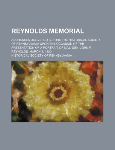 Reynolds Memorial; Addresses Delivered Before the Historical Society of Pennsylvania Upon the Occasion of the Presentation of a Portrait of Maj.-Gen. John F. Reynolds, March 8, 1880 (9781151403186) by Pennsylvania, Historical Society Of