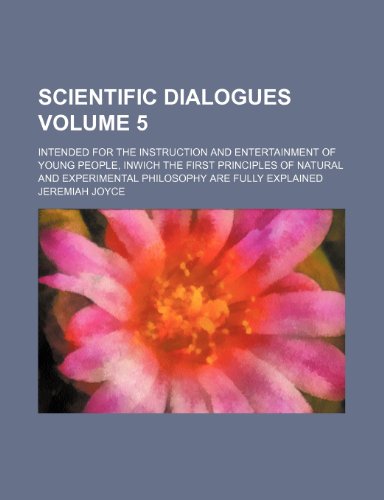 Scientific dialogues; intended for the instruction and entertainment of young people, inwich the first principles of natural and experimental philosophy are fully explained Volume 5 (9781151403476) by Joyce, Jeremiah