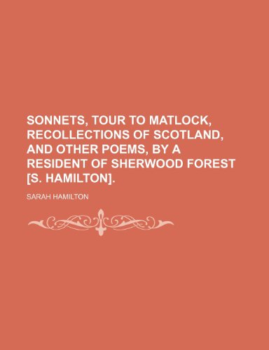 Sonnets, Tour to Matlock, Recollections of Scotland, and Other Poems, by a Resident of Sherwood Forest [S. Hamilton]. (9781151404404) by Hamilton, Sarah