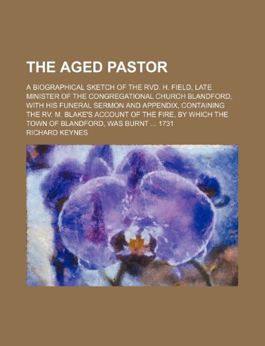 The Aged Pastor; A Biographical Sketch of the Rvd. H. Field, Late Minister of the Congregational Church Blandford, With His Funeral Sermon and ... Which the Town of Blandford, Was Burnt 1731 (9781151405739) by Keynes, Richard