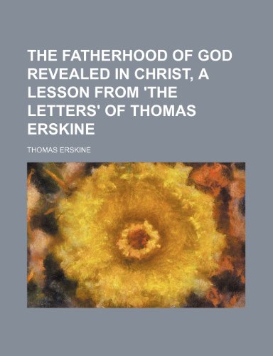 The Fatherhood of God Revealed in Christ, a Lesson from 'the Letters' of Thomas Erskine (9781151406804) by Erskine, Thomas
