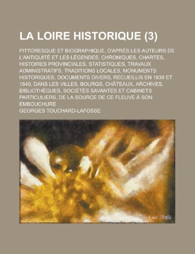 La Loire Historique; Pittoresque Et Biographique, D'Apres Les Auteurs de L'Antiquite Et Les Legendes, Chroniques, Chartes, Histoires Provinciales, St (9781151407160) by Sullivan, George; Touchard-Lafosse, Georges