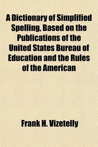 A Dictionary of Simplified Spelling, Based on the Publications of the United States Bureau of Education and the Rules of the American (9781151411518) by Vizetelly, Frank H.