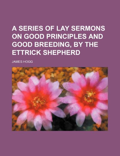 A Series of Lay Sermons on Good Principles and Good Breeding, by the Ettrick Shepherd (9781151413697) by Hogg, James