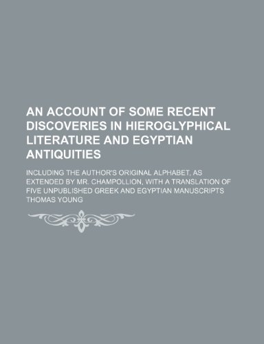 An Account of Some Recent Discoveries in Hieroglyphical Literature and Egyptian Antiquities; Including the Author's Original Alphabet, as Extended by ... Unpublished Greek and Egyptian Manuscripts (9781151414717) by Young, Thomas