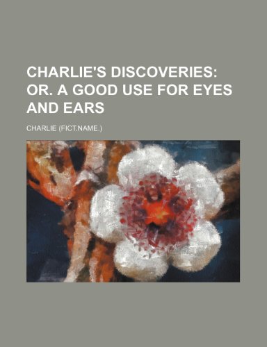 Charlie's discoveries; or. A good use for eyes and ears (9781151416377) by Charlie