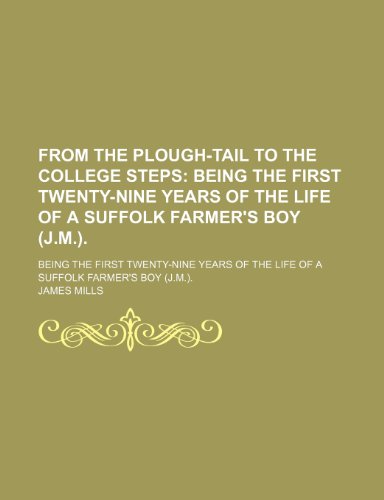 From the Plough-Tail to the College Steps; Being the First Twenty-Nine Years of the Life of a Suffolk Farmer's Boy (J.m.) Being the First Twenty-Nine ... of the Life of a Suffolk Farmer's Boy (J.m.). (9781151417831) by Mills, James