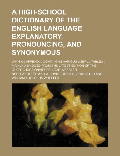 A high-school dictionary of the English language explanatory, pronouncing, and synonymous; with an appendix containing various useful tables mainly ... of the quarto dictionary of Noah Webster (9781151419040) by Webster, Noah