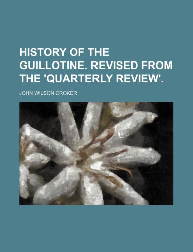 History of the Guillotine. Revised from the 'Quarterly Review'. (9781151419088) by Croker, John Wilson