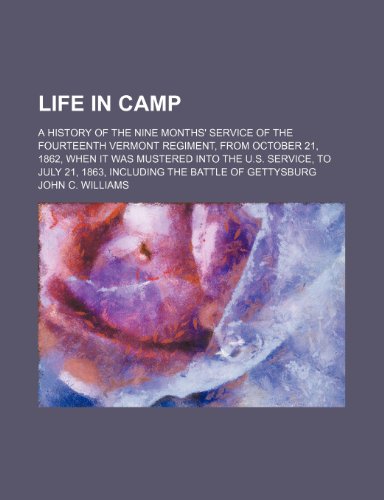 Life in Camp; A History of the Nine Months' Service of the Fourteenth Vermont Regiment, from October 21, 1862, When It Was Mustered Into the U.S. ... 21, 1863, Including the Battle of Gettysburg (9781151420893) by Williams, John C.
