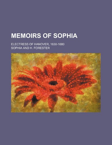 Memoirs of Sophia; Electress of Hanover, 1630-1680 (9781151422316) by Sophia