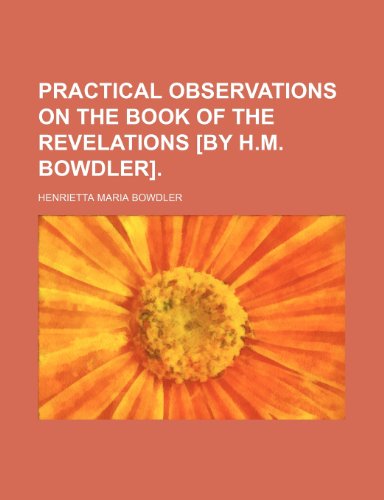 Practical observations on the book of the Revelations [by H.M. Bowdler] (9781151424709) by Bowdler, Henrietta Maria