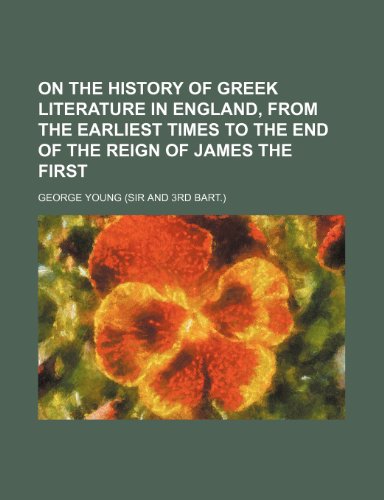 On the History of Greek Literature in England, from the Earliest Times to the End of the Reign of James the First (9781151424921) by Young, George