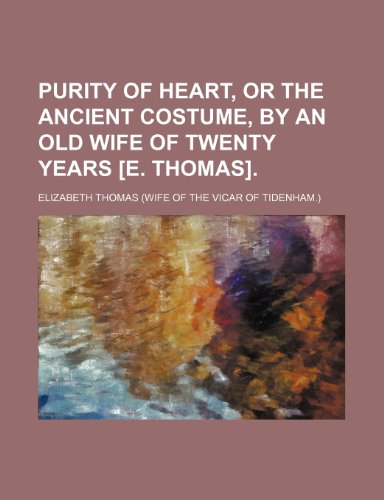 Purity of heart, or The ancient costume, by an old wife of twenty years [E. Thomas] (9781151425638) by Thomas, Elizabeth