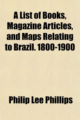 A List of Books, Magazine Articles, and Maps Relating to Brazil. 1800-1900 (9781151426369) by Phillips, Philip Lee