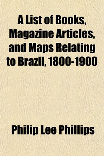 A List of Books, Magazine Articles, and Maps Relating to Brazil, 1800-1900 (9781151426390) by Phillips, Philip Lee