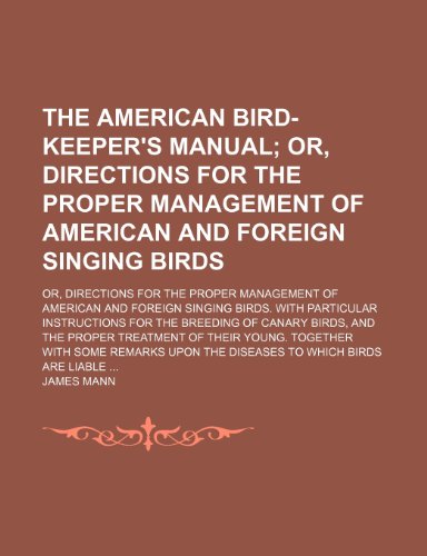 The American Bird-Keeper's Manual; Or, Directions for the Proper Management of American and Foreign Singing Birds. Or, Directions for the Proper ... Instructions for the Breeding of Canary Bird (9781151427915) by Mann, James