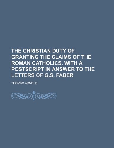 The Christian Duty of Granting the Claims of the Roman Catholics, with a PostScript in Answer to the Letters of G.S. Faber (9781151428349) by Arnold, Thomas