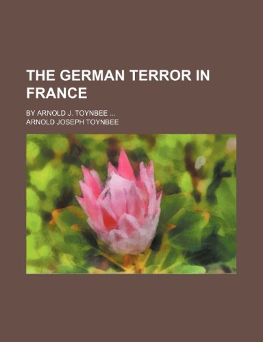 The German Terror in France; By Arnold J. Toynbee (9781151429049) by Toynbee, Arnold Joseph