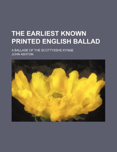 The earliest known printed English ballad; A ballade of the Scottysshe kynge (9781151431073) by Ashton, John