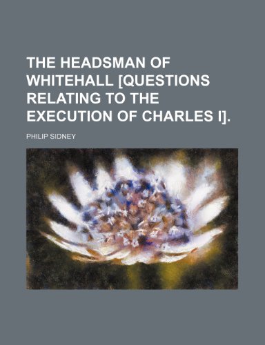 The Headsman of Whitehall [Questions Relating to the Execution of Charles I]. (9781151431219) by Sidney, Philip