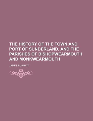 The History of the Town and Port of Sunderland, and the Parishes of Bishopwearmouth and Monkwearmouth (9781151431677) by Burnett, James