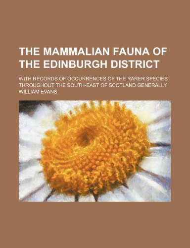 The mammalian fauna of the Edinburgh district; with records of occurrences of the rarer species throughout the south-east of Scotland generally (9781151433299) by Evans, William