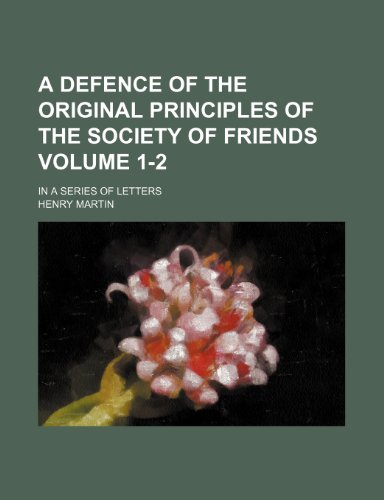 A defence of the original principles of the Society of Friends; In a series of letters Volume 1-2 (9781151436603) by Martin, Henry
