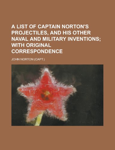A List of Captain Norton's Projectiles, and His Other Naval and Military Inventions (9781151437457) by Norton, John