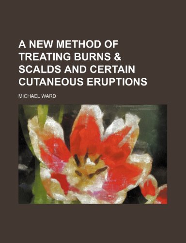 A New Method of Treating Burns & Scalds and Certain Cutaneous Eruptions (9781151437723) by Ward, Michael