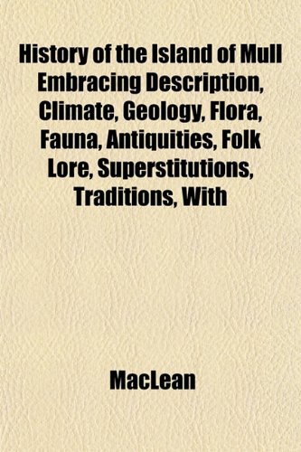 History of the Island of Mull Embracing Description, Climate, Geology, Flora, Fauna, Antiquities, Folk Lore, Superstitutions, Traditions, With (9781151439192) by MacLean