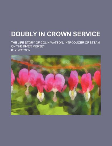 Doubly in Crown Service; The Life-Story of Colin Watson, Introducer of Steam on the River Mersey (9781151439345) by Watson, K. Y.