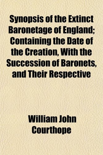Synopsis of the Extinct Baronetage of England; Containing the Date of the Creation, With the Succession of Baronets, and Their Respective (9781151440747) by Courthope, William John