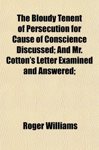 The Bloudy Tenent of Persecution for Cause of Conscience Discussed; And Mr. Cotton's Letter Examined and Answered; (9781151442130) by Williams, Roger