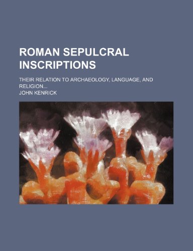 Roman Sepulcral Inscriptions; Their Relation to Archaeology, Language, and Religion (9781151444981) by Kenrick, John