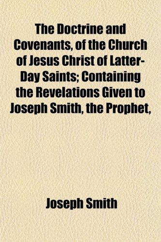 The Doctrine and Covenants, of the Church of Jesus Christ of Latter-Day Saints; Containing the Revelations Given to Joseph Smith, the Prophet, (9781151445407) by Smith, Joseph