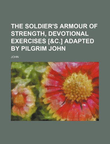 The Soldier's Armour of Strength, Devotional Exercises [&C.] Adapted by Pilgrim John (9781151449047) by John