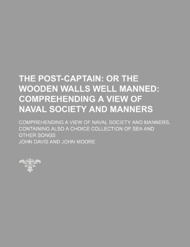 The Post-Captain; Or the Wooden Walls Well Manned Comprehending a View of Naval Society and Manners. Comprehending a View of Naval Society and ... a Choice Collection of Sea and Other Songs (9781151449153) by Davis, John