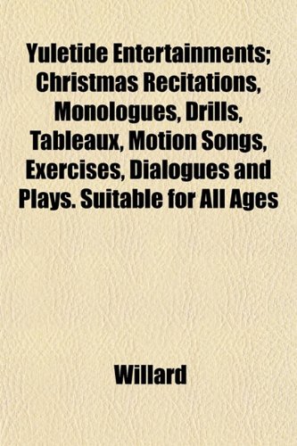 Yuletide Entertainments; Christmas Recitations, Monologues, Drills, Tableaux, Motion Songs, Exercises, Dialogues and Plays. Suitable for All Ages (9781151449719) by Willard