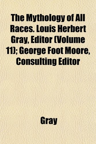 The Mythology of All Races. Louis Herbert Gray, Editor (Volume 11); George Foot Moore, Consulting Editor (9781151451828) by Gray