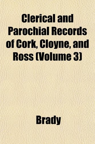 Clerical and Parochial Records of Cork, Cloyne, and Ross (Volume 3) (9781151458155) by Brady