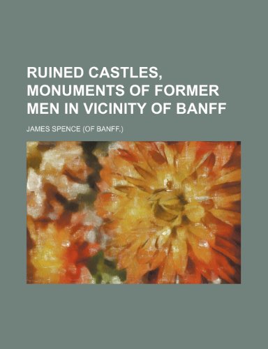 Ruined Castles, Monuments of Former Men in Vicinity of Banff (9781151460431) by Spence, James
