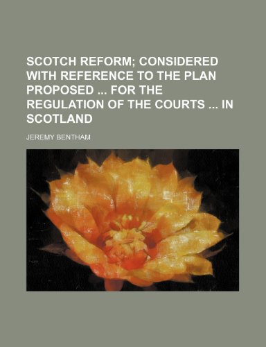 Scotch reform; considered with reference to the plan proposed for the regulation of the courts in Scotland (9781151460899) by Bentham, Jeremy