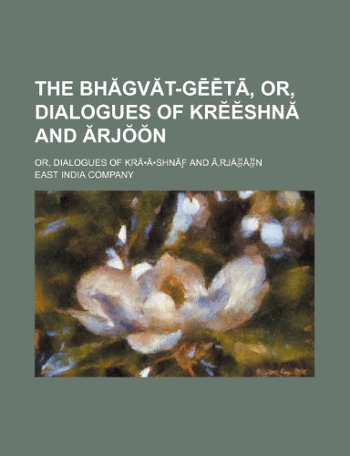 The BhÄƒgvÄƒt-GÄ“Ä“tÄ, Or, Dialogues of KrÄ•Ä•shnÄƒ and Ä‚rjÅÅn; Or, Dialogues of KrÃ¤Â·Ã¤Â·shnÃ¤Æ’ and Ã„â€šrjÃ¥ Ã¥ n (9781151463470) by Company, East India