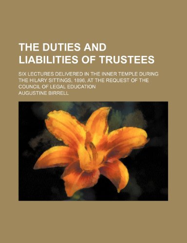The Duties and Liabilities of Trustees; Six Lectures Delivered in the Inner Temple During the Hilary Sittings, 1896, at the Request of the Council of Legal Education (9781151463739) by Birrell, Augustine